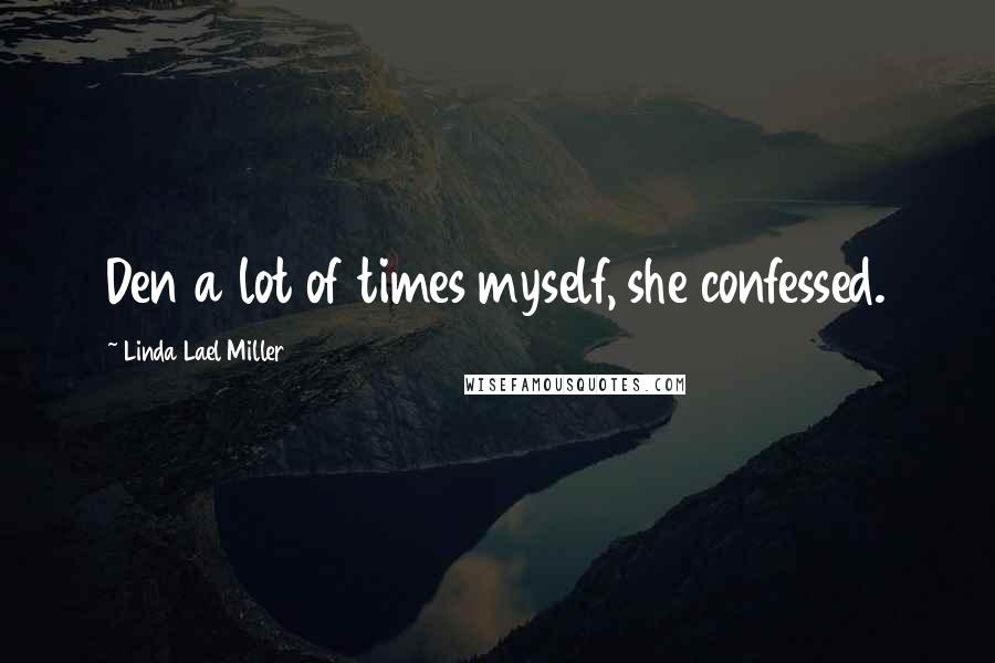 Linda Lael Miller Quotes: Den a lot of times myself, she confessed.