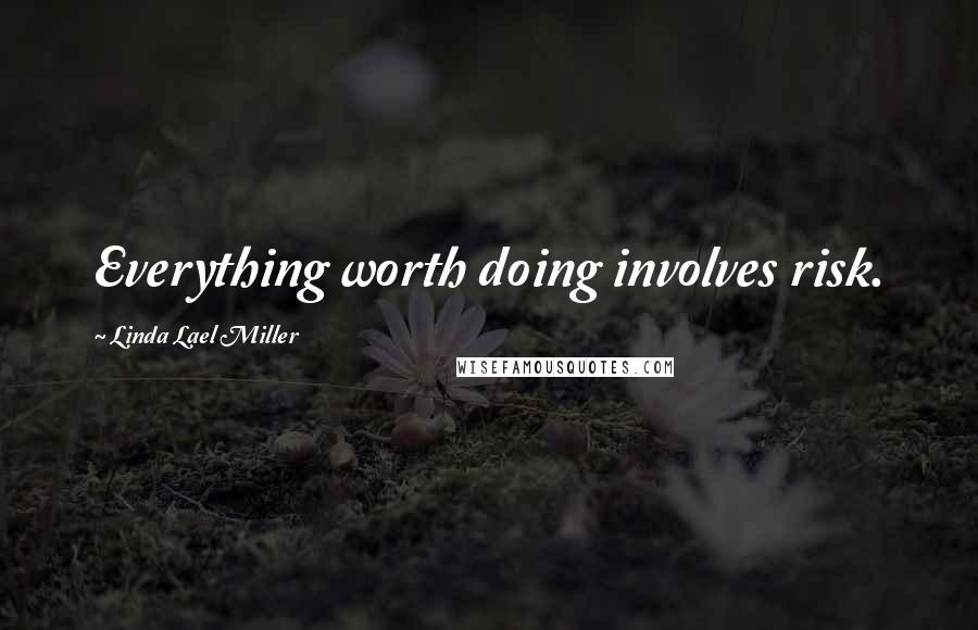 Linda Lael Miller Quotes: Everything worth doing involves risk.