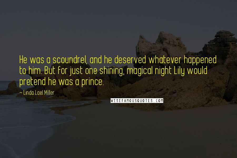 Linda Lael Miller Quotes: He was a scoundrel, and he deserved whatever happened to him. But for just one shining, magical night Lily would pretend he was a prince.
