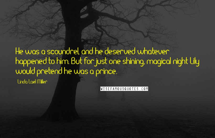 Linda Lael Miller Quotes: He was a scoundrel, and he deserved whatever happened to him. But for just one shining, magical night Lily would pretend he was a prince.