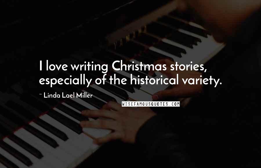 Linda Lael Miller Quotes: I love writing Christmas stories, especially of the historical variety.