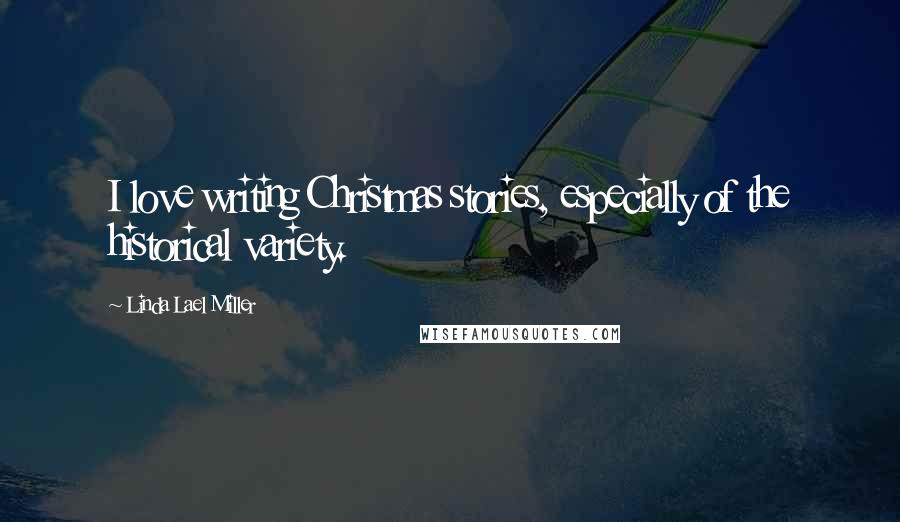 Linda Lael Miller Quotes: I love writing Christmas stories, especially of the historical variety.