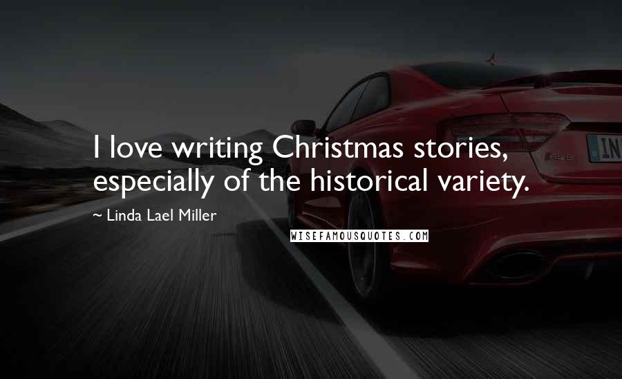 Linda Lael Miller Quotes: I love writing Christmas stories, especially of the historical variety.