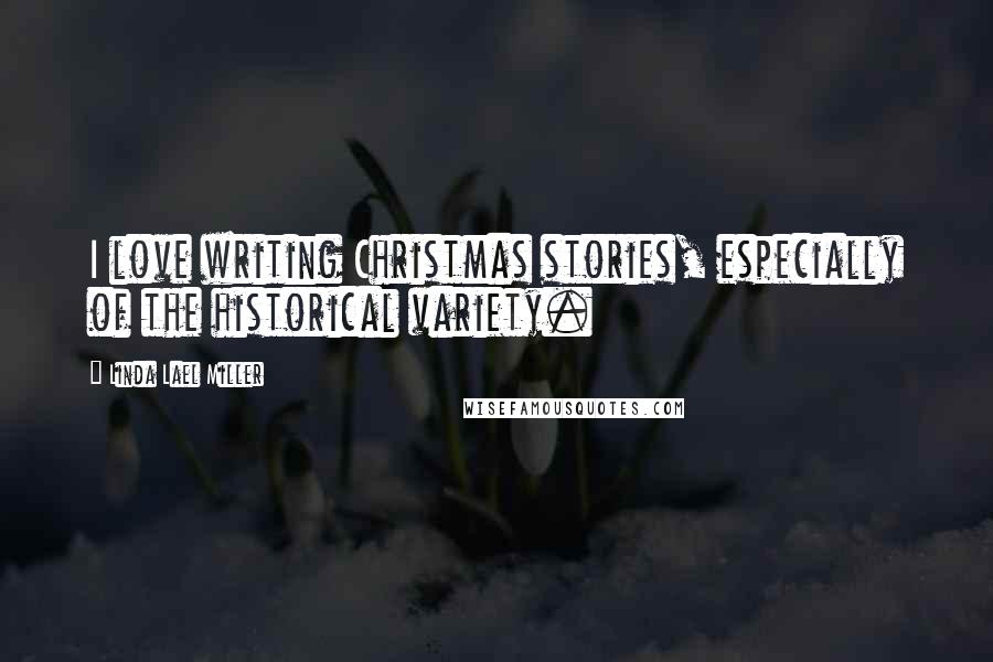 Linda Lael Miller Quotes: I love writing Christmas stories, especially of the historical variety.