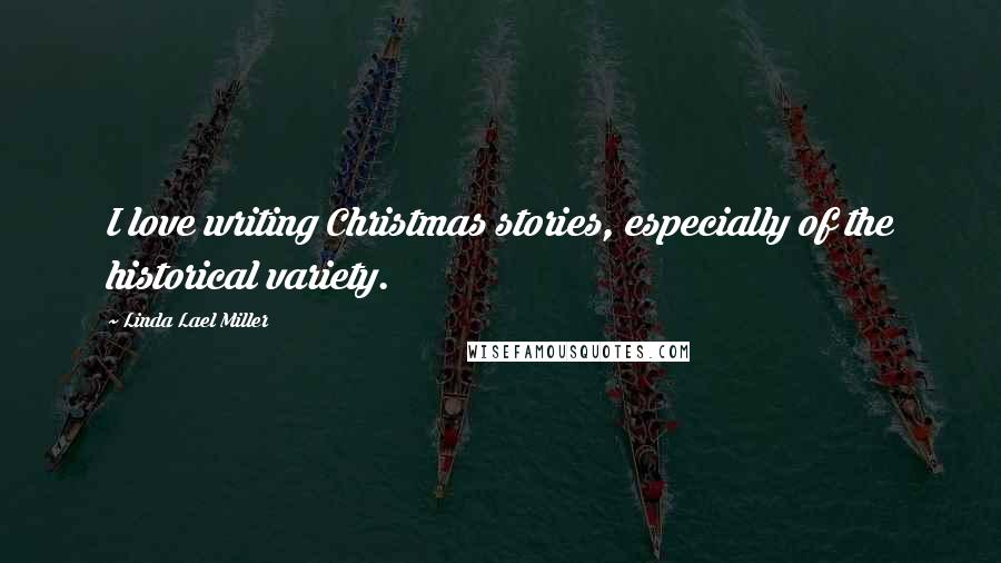 Linda Lael Miller Quotes: I love writing Christmas stories, especially of the historical variety.