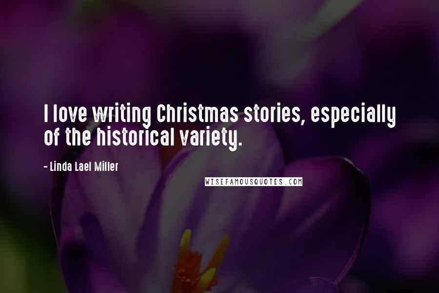Linda Lael Miller Quotes: I love writing Christmas stories, especially of the historical variety.