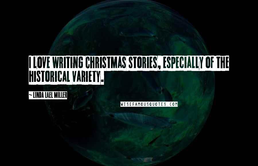 Linda Lael Miller Quotes: I love writing Christmas stories, especially of the historical variety.