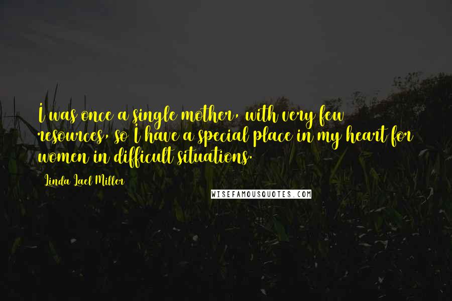 Linda Lael Miller Quotes: I was once a single mother, with very few resources, so I have a special place in my heart for women in difficult situations.