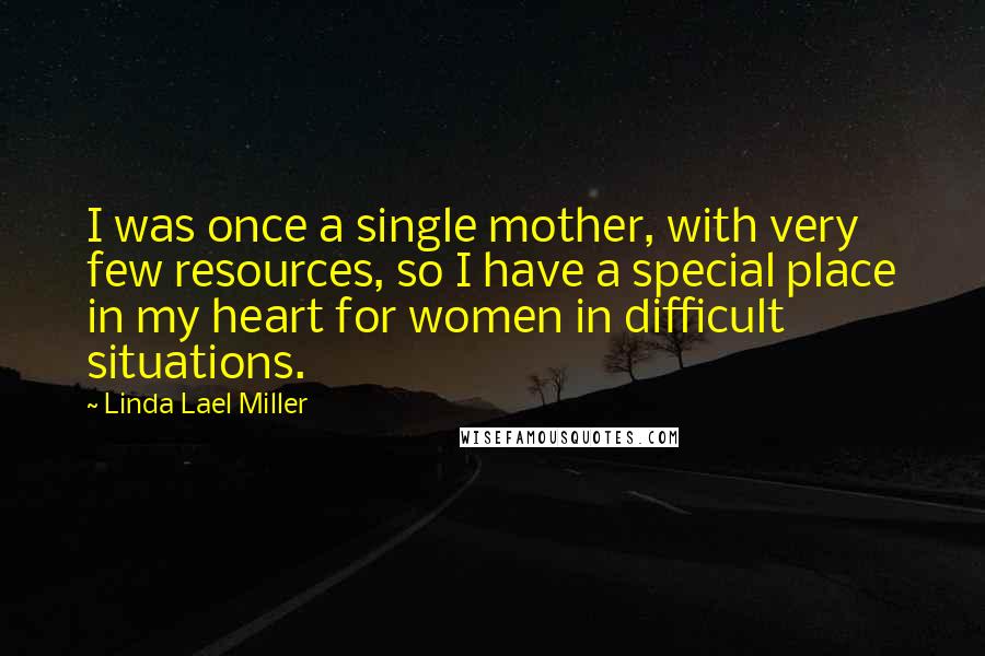 Linda Lael Miller Quotes: I was once a single mother, with very few resources, so I have a special place in my heart for women in difficult situations.
