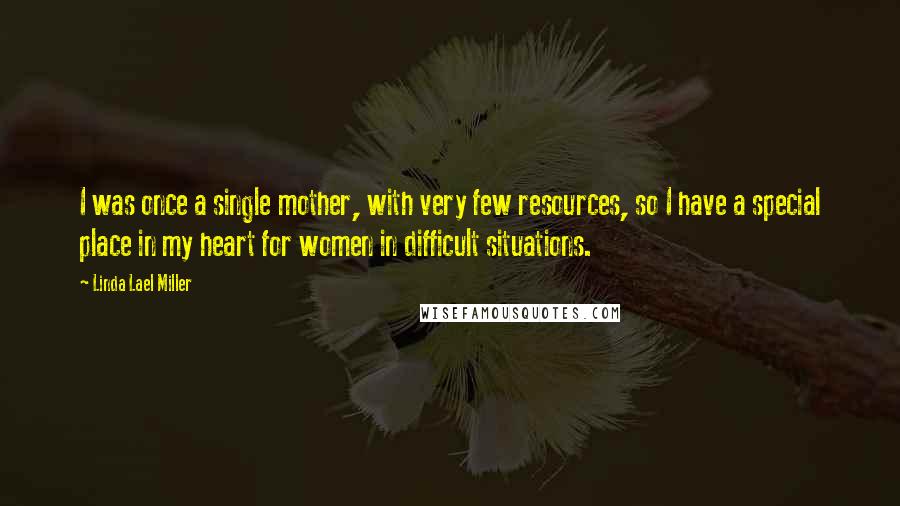 Linda Lael Miller Quotes: I was once a single mother, with very few resources, so I have a special place in my heart for women in difficult situations.