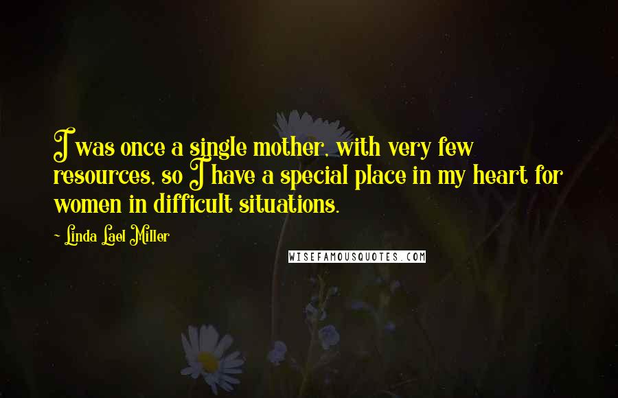 Linda Lael Miller Quotes: I was once a single mother, with very few resources, so I have a special place in my heart for women in difficult situations.