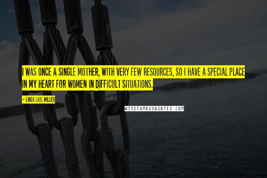 Linda Lael Miller Quotes: I was once a single mother, with very few resources, so I have a special place in my heart for women in difficult situations.