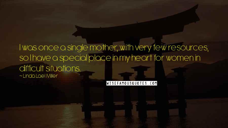 Linda Lael Miller Quotes: I was once a single mother, with very few resources, so I have a special place in my heart for women in difficult situations.