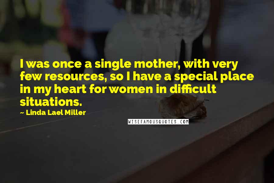 Linda Lael Miller Quotes: I was once a single mother, with very few resources, so I have a special place in my heart for women in difficult situations.