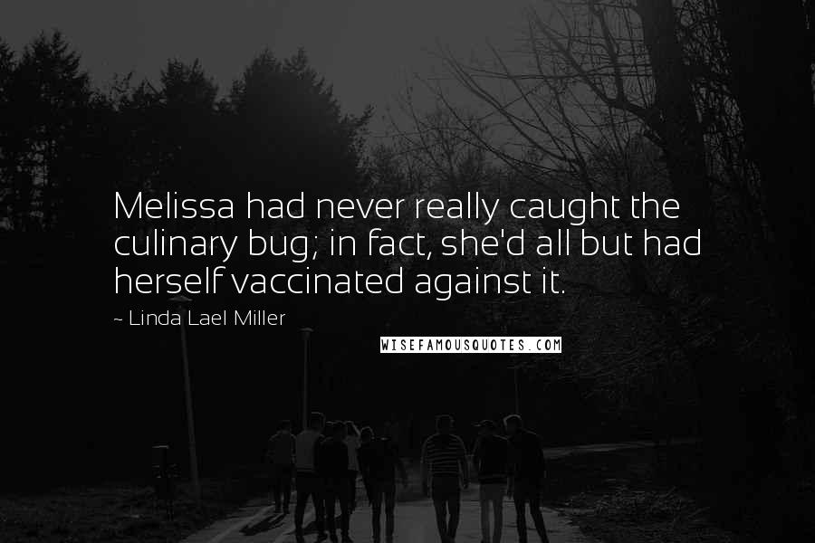 Linda Lael Miller Quotes: Melissa had never really caught the culinary bug; in fact, she'd all but had herself vaccinated against it.