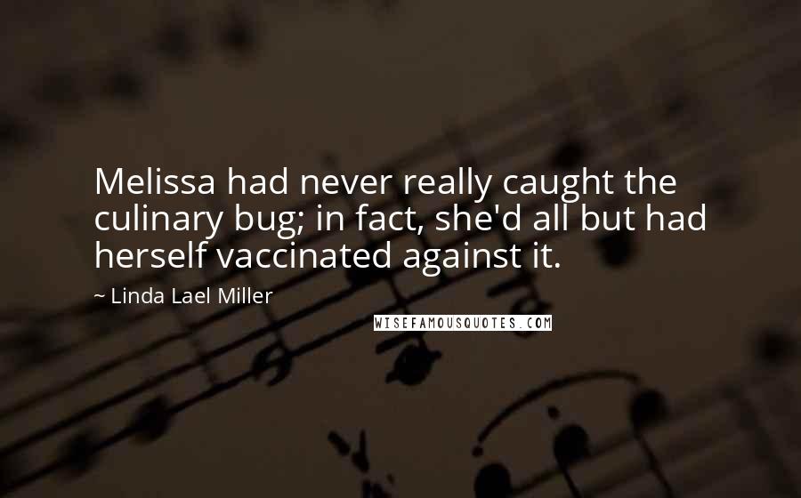 Linda Lael Miller Quotes: Melissa had never really caught the culinary bug; in fact, she'd all but had herself vaccinated against it.