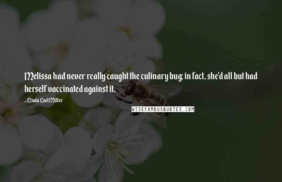 Linda Lael Miller Quotes: Melissa had never really caught the culinary bug; in fact, she'd all but had herself vaccinated against it.
