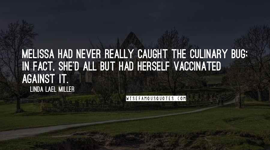 Linda Lael Miller Quotes: Melissa had never really caught the culinary bug; in fact, she'd all but had herself vaccinated against it.