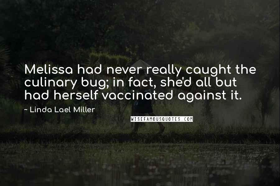 Linda Lael Miller Quotes: Melissa had never really caught the culinary bug; in fact, she'd all but had herself vaccinated against it.