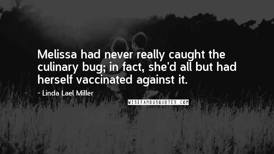 Linda Lael Miller Quotes: Melissa had never really caught the culinary bug; in fact, she'd all but had herself vaccinated against it.