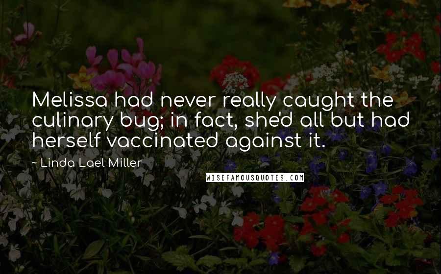 Linda Lael Miller Quotes: Melissa had never really caught the culinary bug; in fact, she'd all but had herself vaccinated against it.