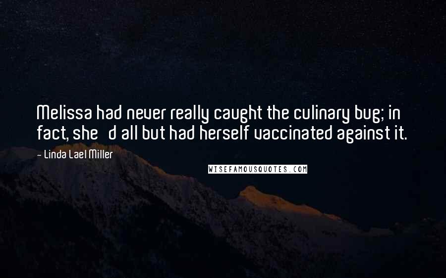 Linda Lael Miller Quotes: Melissa had never really caught the culinary bug; in fact, she'd all but had herself vaccinated against it.