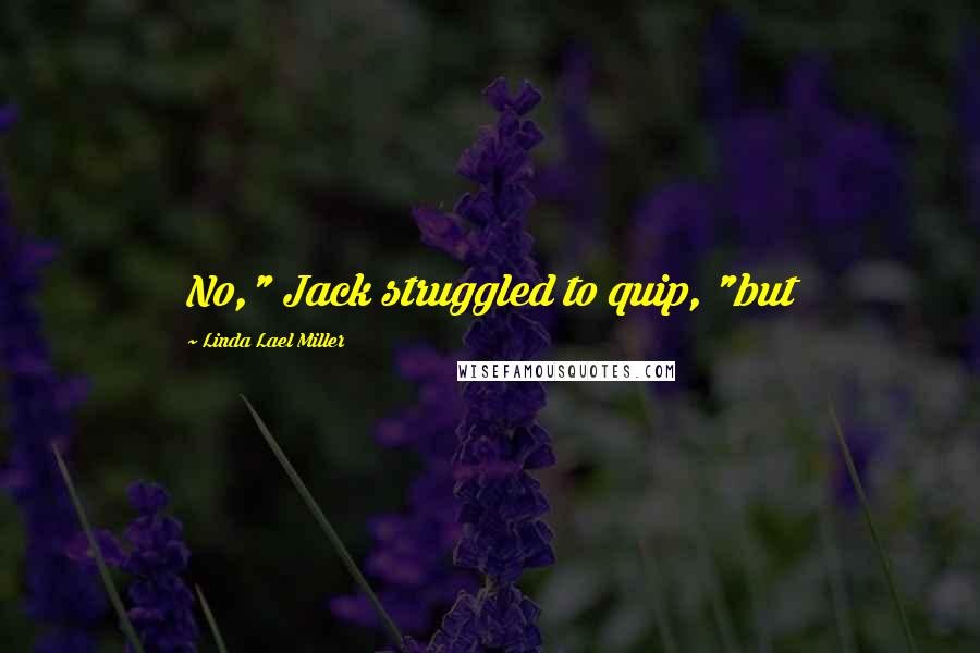 Linda Lael Miller Quotes: No," Jack struggled to quip, "but