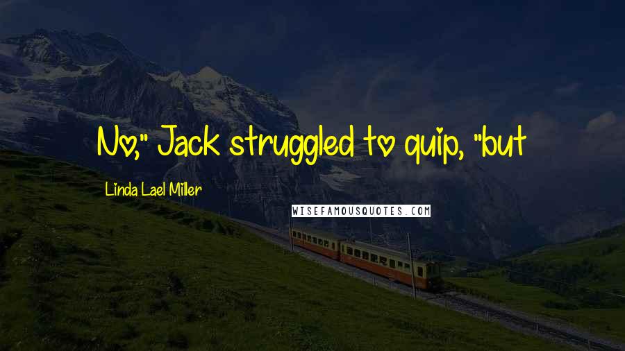 Linda Lael Miller Quotes: No," Jack struggled to quip, "but