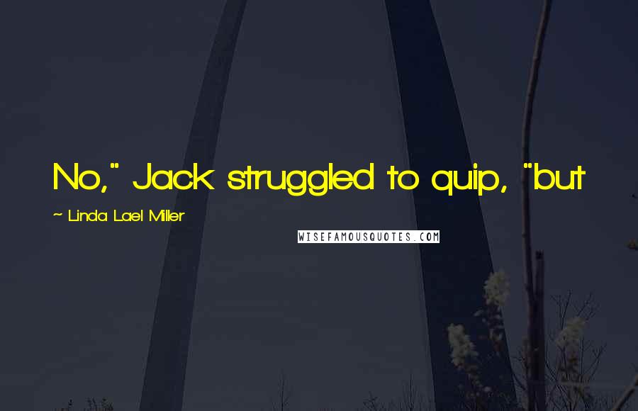 Linda Lael Miller Quotes: No," Jack struggled to quip, "but