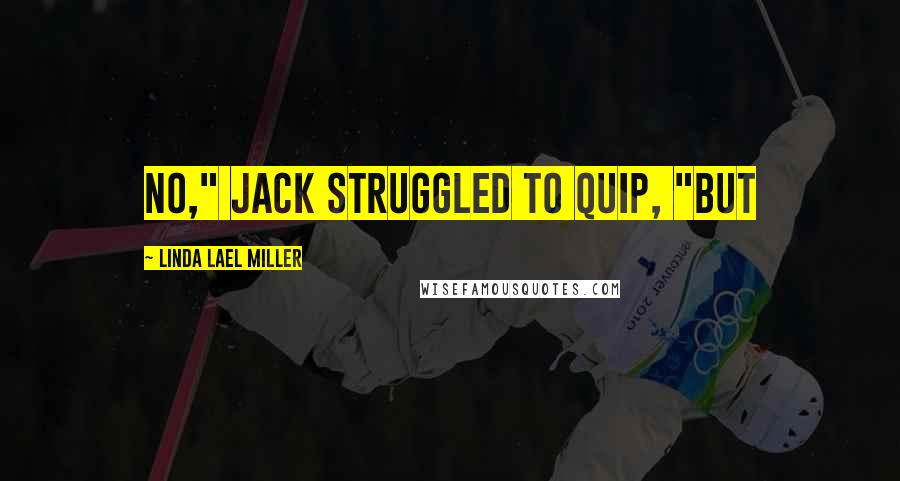 Linda Lael Miller Quotes: No," Jack struggled to quip, "but