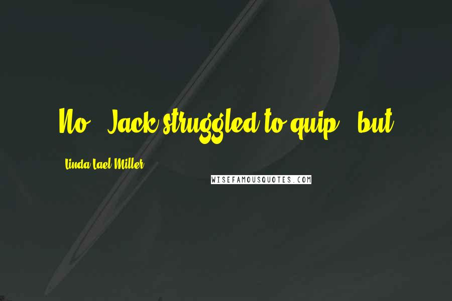 Linda Lael Miller Quotes: No," Jack struggled to quip, "but