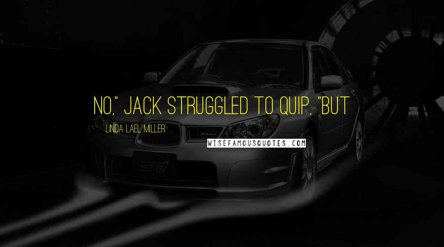 Linda Lael Miller Quotes: No," Jack struggled to quip, "but