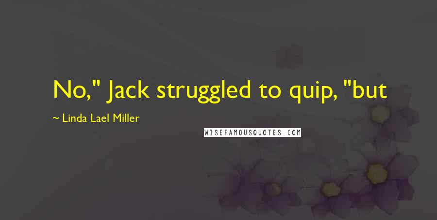 Linda Lael Miller Quotes: No," Jack struggled to quip, "but