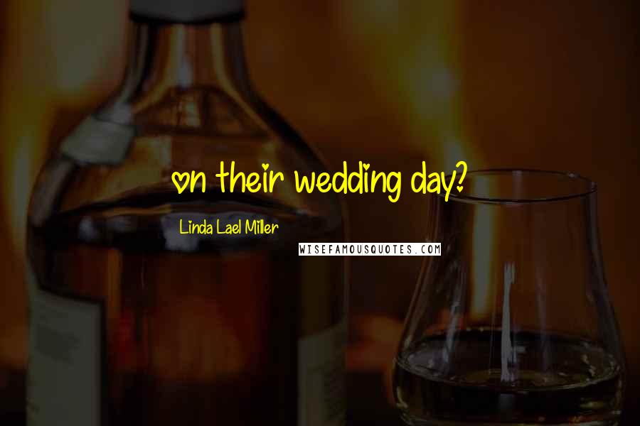 Linda Lael Miller Quotes: on their wedding day?