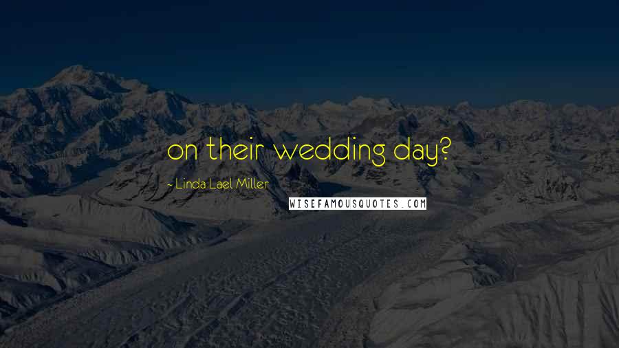 Linda Lael Miller Quotes: on their wedding day?