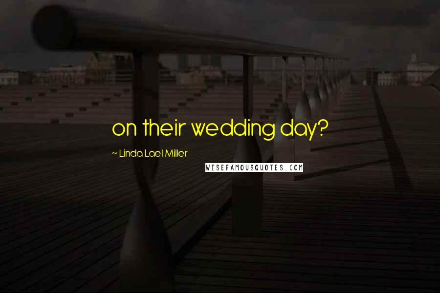 Linda Lael Miller Quotes: on their wedding day?
