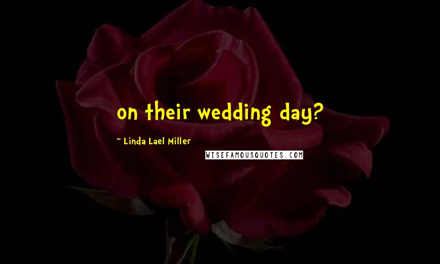 Linda Lael Miller Quotes: on their wedding day?