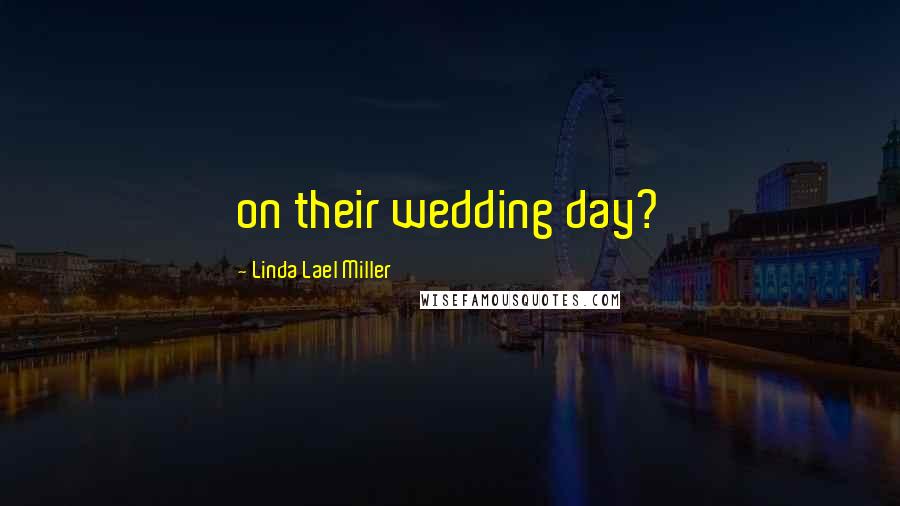 Linda Lael Miller Quotes: on their wedding day?