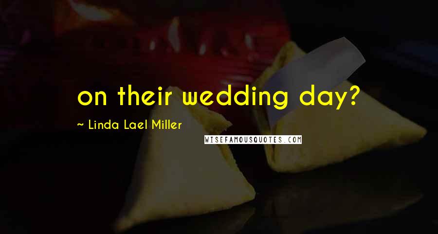 Linda Lael Miller Quotes: on their wedding day?