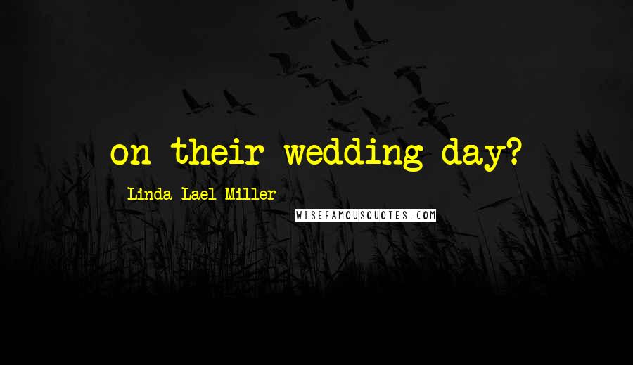 Linda Lael Miller Quotes: on their wedding day?