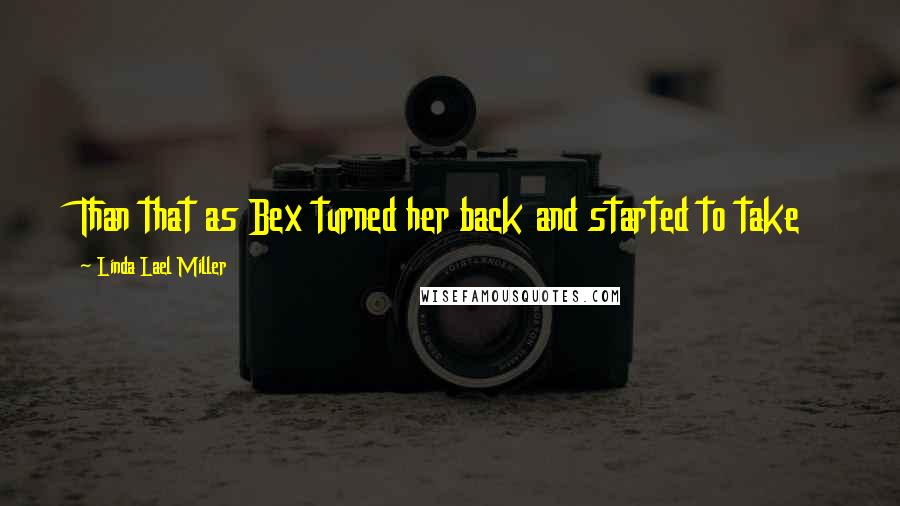 Linda Lael Miller Quotes: Than that as Bex turned her back and started to take