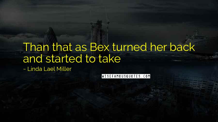 Linda Lael Miller Quotes: Than that as Bex turned her back and started to take