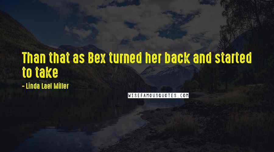 Linda Lael Miller Quotes: Than that as Bex turned her back and started to take