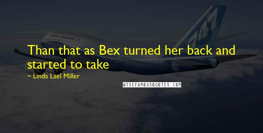 Linda Lael Miller Quotes: Than that as Bex turned her back and started to take