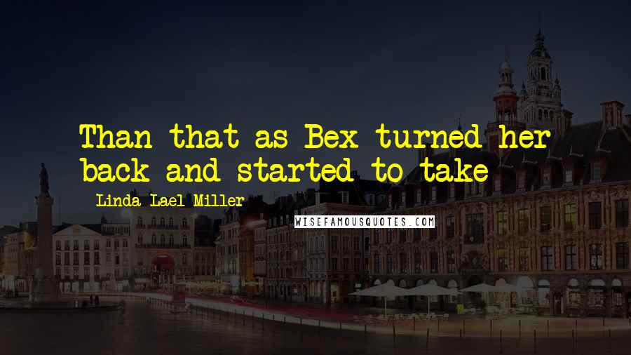 Linda Lael Miller Quotes: Than that as Bex turned her back and started to take