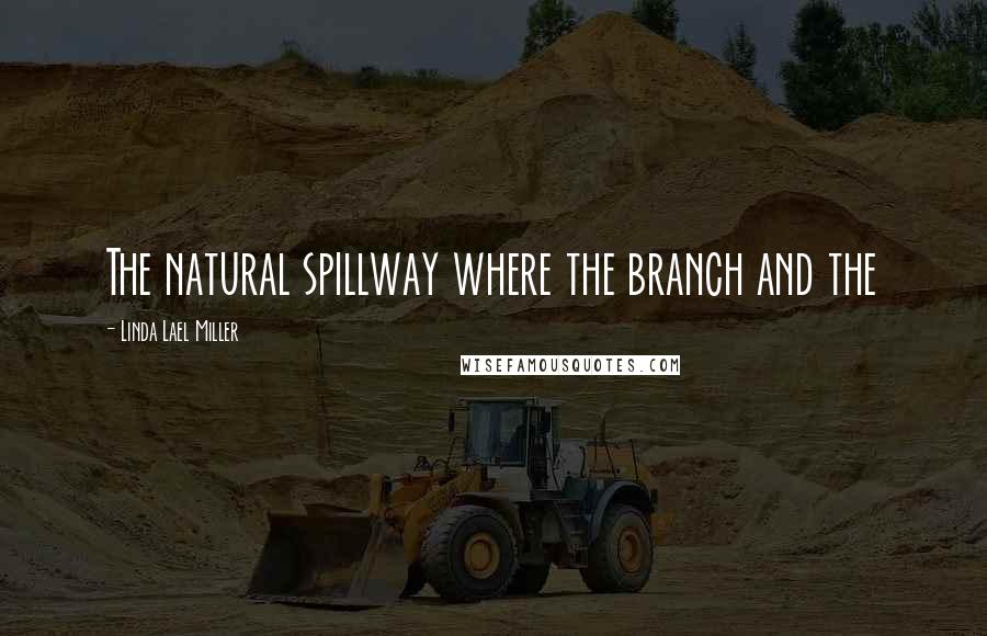 Linda Lael Miller Quotes: The natural spillway where the branch and the
