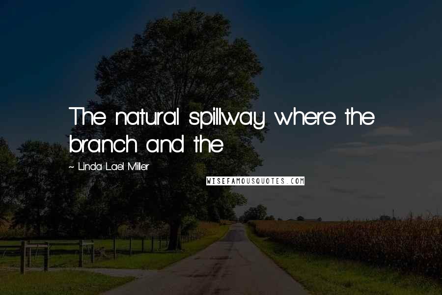 Linda Lael Miller Quotes: The natural spillway where the branch and the