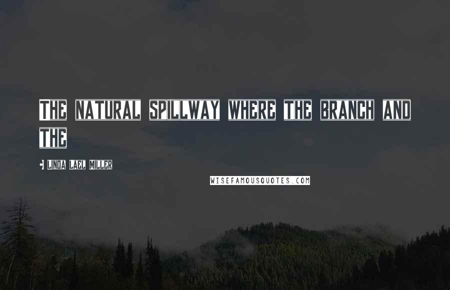 Linda Lael Miller Quotes: The natural spillway where the branch and the