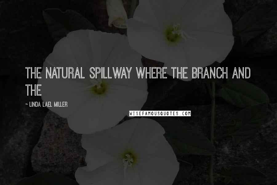 Linda Lael Miller Quotes: The natural spillway where the branch and the