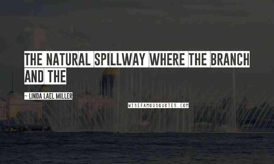 Linda Lael Miller Quotes: The natural spillway where the branch and the